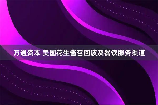 万通资本 美国花生酱召回波及餐饮服务渠道